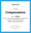 compensation แปลว่า?, คำศัพท์ภาษาอังกฤษ compensation แปลว่า ค่าสินไหม ประเภท N ตัวอย่าง ถ้าความเสียหายจากอุบัติเหตุภัยสูง บริษัทประกันก็ย่อมต้องมีการชดใช้ค่าสินไหมสูงตามไปด้วย เพิ่มเติม ค่าทดแทนเพื่อความเสียหาย หมวด N