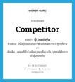 competitor แปลว่า?, คำศัพท์ภาษาอังกฤษ competitor แปลว่า ผู้ร่วมแข่งขัน ประเภท N ตัวอย่าง ปีนี้มีผู้ร่วมแข่งขันจากต่างจังหวัดมากกว่าทุกปีที่ผ่านมา เพิ่มเติม บุคคลที่เข้าร่วมชิงเอาชนะเพื่อรางวัล, บุคคลที่ต้องการเข้าสู้เอาชนะกัน หมวด N