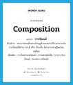 composition แปลว่า?, คำศัพท์ภาษาอังกฤษ composition แปลว่า การนิพนธ์ ประเภท N ตัวอย่าง พระบาทสมเด็จพระเจ้าอยู่หัวทรงพระปรีชาสามารถในการนิพนธ์นิทาน กระทู้ หรือ เรื่องสั้น มิสามารถหาผู้ใดเสมอเหมือน เพิ่มเติม การร้อยกรองถ้อยคำ, การแต่งหนังสือ, (ราชา) ทรงนิพนธ์, ทรงพระราชนิพนธ์ หมวด N