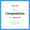 composition แปลว่า?, คำศัพท์ภาษาอังกฤษ composition แปลว่า สิ่งที่ประกอบขึ้น ประเภท N หมวด N