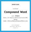 compound word แปลว่า?, คำศัพท์ภาษาอังกฤษ compound word แปลว่า คำสมาส ประเภท N ตัวอย่าง คำว่า วัฒนธรรม เป็นคำสมาสระหว่างภาษาบาลีกับสันสกฤต เพิ่มเติม คำที่ประกอบขึ้นด้วยคำตั้งแต่สองคำขึ้นไปมารวมกัน หมวด N