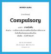 compulsory แปลว่า?, คำศัพท์ภาษาอังกฤษ compulsory แปลว่า ภาคบังคับ ประเภท ADJ ตัวอย่าง การศึกษาระดับประถมศึกษาถือเป็นการศึกษาภาคบังคับที่คนไทยทุกคนจะต้องเรียน เพิ่มเติม ส่วนที่จำต้องทำ หมวด ADJ