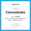 concentrate แปลว่า?, คำศัพท์ภาษาอังกฤษ concentrate แปลว่า เข้าสมาธิ ประเภท V ตัวอย่าง ท่านกำลังเข้าสมาธิ อย่าทำเสียงดังรบกวน เพิ่มเติม ทำจิตให้ตั้งมั่นอยู่ในสิ่งเดียว หมวด V