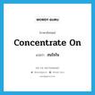 concentrate on แปลว่า?, คำศัพท์ภาษาอังกฤษ concentrate on แปลว่า สนใจใน ประเภท PHRV หมวด PHRV