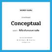 conceptual แปลว่า?, คำศัพท์ภาษาอังกฤษ conceptual แปลว่า ที่เกี่ยวกับกรอบความคิด ประเภท ADJ หมวด ADJ