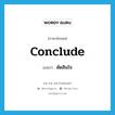 conclude แปลว่า?, คำศัพท์ภาษาอังกฤษ conclude แปลว่า ตัดสินใจ ประเภท VT หมวด VT