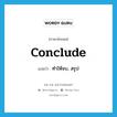 conclude แปลว่า?, คำศัพท์ภาษาอังกฤษ conclude แปลว่า ทำให้จบ, สรุป ประเภท VT หมวด VT