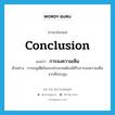 conclusion แปลว่า?, คำศัพท์ภาษาอังกฤษ conclusion แปลว่า การลงความเห็น ประเภท N ตัวอย่าง การอนุมัติเงินงบประมาณต้องได้รับการลงความเห็นจากที่ประชุม หมวด N