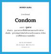 condom แปลว่า?, คำศัพท์ภาษาอังกฤษ condom แปลว่า ถุงยาง ประเภท N ตัวอย่าง ถุงยางควรหาซื้อได้ง่ายตามสถานบริการต่างๆ เพิ่มเติม อุปกรณ์คุมกำเนิดสำหรับสวมอวัยวะเพศชาย ทำด้วยยางที่มีลักษณะบางแต่เหนียว หมวด N