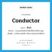 conductor แปลว่า?, คำศัพท์ภาษาอังกฤษ conductor แปลว่า ตัวนำ ประเภท N ตัวอย่าง ทองแดงเป็นตัวนำไฟฟ้าที่มีประสิทธิภาพสูง เพิ่มเติม สารที่กระแสไฟฟ้า หรือความร้อนผ่านไปได้ง่าย หมวด N