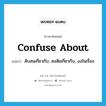 confuse about แปลว่า?, คำศัพท์ภาษาอังกฤษ confuse about แปลว่า สับสนเกี่ยวกับ, สงสัยเกี่ยวกับ, งงในเรื่อง ประเภท PHRV หมวด PHRV