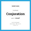 conjuration แปลว่า?, คำศัพท์ภาษาอังกฤษ conjuration แปลว่า เวทมนตร์ ประเภท N หมวด N