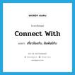 connect with แปลว่า?, คำศัพท์ภาษาอังกฤษ connect with แปลว่า เกี่ยวข้องกับ, สัมพันธ์กับ ประเภท PHRV หมวด PHRV