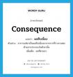 consequence แปลว่า?, คำศัพท์ภาษาอังกฤษ consequence แปลว่า ผลสืบเนื่อง ประเภท N ตัวอย่าง อาการแพ้ยาเป็นผลสืบเนื่องมาจากการที่ร่างกายต่อต้านสารประกอบในตัวยานั้น เพิ่มเติม ผลที่ตามมา หมวด N