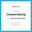 conservatory แปลว่า?, คำศัพท์ภาษาอังกฤษ conservatory แปลว่า เรือนกระจกสำหรับเก็บต้นไม้ ประเภท N หมวด N