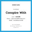 conspire with แปลว่า?, คำศัพท์ภาษาอังกฤษ conspire with แปลว่า สมคบคิด ประเภท V ตัวอย่าง กลุ่มโจรสมคบคิดที่จะปล้นธนาคาร เพิ่มเติม ร่วมคบคิดกันกระทำไม่ดี หมวด V