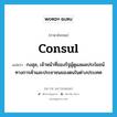 กงสุล, เจ้าหน้าที่ของรัฐผู้ดูแลผลประโยชน์ทางการค้าและประชาชนของตนในต่างประเทศ ภาษาอังกฤษ?, คำศัพท์ภาษาอังกฤษ กงสุล, เจ้าหน้าที่ของรัฐผู้ดูแลผลประโยชน์ทางการค้าและประชาชนของตนในต่างประเทศ แปลว่า consul ประเภท N หมวด N