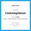 contemplation แปลว่า?, คำศัพท์ภาษาอังกฤษ contemplation แปลว่า การดำริ ประเภท N ตัวอย่าง การดำริของเขาได้รับการยอมรับอย่างเป็นเอกฉันท์ หมวด N