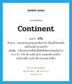 continent แปลว่า?, คำศัพท์ภาษาอังกฤษ continent แปลว่า ทวีป ประเภท N ตัวอย่าง ผมเคยไปทุกหนทุกแห่งที่อยากไป ตั้งแต่ขั้วโลกเหนือจดขั้วโลกใต้ ครบทุกทวีป เพิ่มเติม เปลือกโลกส่วนที่เป็นพื้นดินซึ่งมีขนาดใหญ่โตกว้างขวาง มี 7 ทวีป คือ เอเชีย ยุโรป ออสเตรเลีย แอฟริกา อเมริกาเหนือ อเมริกาใต้ และแอนตาร์กติกา หมวด N