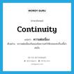 continuity แปลว่า?, คำศัพท์ภาษาอังกฤษ continuity แปลว่า ความต่อเนื่อง ประเภท N ตัวอย่าง ความต่อเนื่องกันของข้อความทำให้บทละครเรื่องนี้น่าสนใจ หมวด N