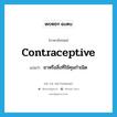 contraceptive แปลว่า?, คำศัพท์ภาษาอังกฤษ contraceptive แปลว่า ยาหรือสิ่งที่ใช้คุมกำเนิด ประเภท N หมวด N