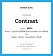 contrast แปลว่า?, คำศัพท์ภาษาอังกฤษ contrast แปลว่า ตัดกัน ประเภท V ตัวอย่าง คุณไม่ควรใส่เสื้อสีฟ้ากับกระโปรงสีแดง เพราะสีมันตัดกัน เพิ่มเติม ไม่กินกัน, ไม่กลมกลืนกัน, (ใช้แก่สี) หมวด V