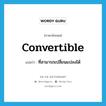 convertible แปลว่า?, คำศัพท์ภาษาอังกฤษ convertible แปลว่า ที่สามารถเปลี่ยนแปลงได้ ประเภท ADJ หมวด ADJ