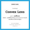 convex lens แปลว่า?, คำศัพท์ภาษาอังกฤษ convex lens แปลว่า เลนส์ตีบแสง ประเภท N เพิ่มเติม เลนส์ที่มีพื้นหน้าโค้งนูน ตรงกลางหนามากกว่าตอนริม มีสมบัติหักลำแสงที่ผ่านไปให้ลู่เข้า หมวด N