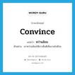 convince แปลว่า?, คำศัพท์ภาษาอังกฤษ convince แปลว่า หว่านล้อม ประเภท V ตัวอย่าง เขาหว่านล้อมให้เราเห็นดีเห็นงามไปด้วย หมวด V