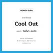 ใจเย็นๆ, สงบใจ ภาษาอังกฤษ?, คำศัพท์ภาษาอังกฤษ ใจเย็นๆ, สงบใจ แปลว่า cool out ประเภท SL หมวด SL