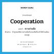 cooperation แปลว่า?, คำศัพท์ภาษาอังกฤษ cooperation แปลว่า ความร่วมมือ ประเภท N ตัวอย่าง ถ้าทุกคนให้ความร่วมมือกับกองทัพก็จะทำให้บ้านเมืองสงบสุข หมวด N