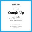 cough up แปลว่า?, คำศัพท์ภาษาอังกฤษ cough up แปลว่า กระอัก ประเภท V ตัวอย่าง จิวยี่กระอักโลหิตออกมา เพิ่มเติม ทะลักออกมาจากคอ หมวด V