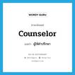 ผู้ให้คำปรึกษา ภาษาอังกฤษ?, คำศัพท์ภาษาอังกฤษ ผู้ให้คำปรึกษา แปลว่า counselor ประเภท N หมวด N