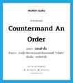 countermand an order แปลว่า?, คำศัพท์ภาษาอังกฤษ countermand an order แปลว่า ถอนคำสั่ง ประเภท V ตัวอย่าง ศาลฎีกาพิพากษาถอนคำสั่งเนรเทศคดี “โวล์ฟกัง” เพิ่มเติม ยกเลิกคำสั่ง หมวด V