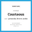 courteous แปลว่า?, คำศัพท์ภาษาอังกฤษ courteous แปลว่า สุภาพนอบน้อม, มีมารยาท, นอบน้อม ประเภท ADJ หมวด ADJ