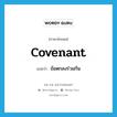 covenant แปลว่า?, คำศัพท์ภาษาอังกฤษ covenant แปลว่า ข้อตกลงร่วมกัน ประเภท N หมวด N