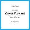 cower forward แปลว่า?, คำศัพท์ภาษาอังกฤษ cower forward แปลว่า ตื่นกลัว, กลัว ประเภท PHRV หมวด PHRV