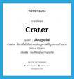 ปล่องภูเขาไฟ ภาษาอังกฤษ?, คำศัพท์ภาษาอังกฤษ ปล่องภูเขาไฟ แปลว่า crater ประเภท N ตัวอย่าง มีทางขึ้นไปถึงปากปล่องภูเขาไฟที่มีรูปทรงวงรี ขนาด 100 x 50 หลา เพิ่มเติม ช่องที่ทะลุขึ้นจากภูเขาไฟ หมวด N