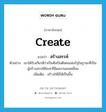 create แปลว่า?, คำศัพท์ภาษาอังกฤษ create แปลว่า สร้างสรรค์ ประเภท V ตัวอย่าง เขาได้รับเกียรติว่าเป็นศิลปินดีเด่นแห่งรัฐในฐานะที่เป็นผู้สร้างสรรค์ศิลปะที่มีผลงานยอดเยี่ยม เพิ่มเติม สร้างให้มีให้เป็นขึ้น หมวด V