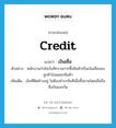 credit แปลว่า?, คำศัพท์ภาษาอังกฤษ credit แปลว่า เงินเชื่อ ประเภท N ตัวอย่าง พนักงานกำลังบันทึกรายการซื้อสินค้าเป็นเงินเชื่อของลูกค้าในแผนกสินค้า เพิ่มเติม เงินที่ติดค้างอยู่ ไม่ต้องชำระทันทีเมื่อซื้อขายโดยเชื่อถือซึ่งกันและกัน หมวด N