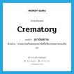 ฌาปนสถาน ภาษาอังกฤษ?, คำศัพท์ภาษาอังกฤษ ฌาปนสถาน แปลว่า crematory ประเภท N ตัวอย่าง งานฌาปนกิจพ่อของเขาจัดขึ้นที่ฌาปนสถานกองทัพบก หมวด N