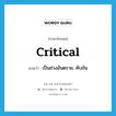 critical แปลว่า?, คำศัพท์ภาษาอังกฤษ critical แปลว่า เป็นช่วงอันตราย, คับขัน ประเภท ADJ หมวด ADJ