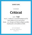 วิกฤติ ภาษาอังกฤษ?, คำศัพท์ภาษาอังกฤษ วิกฤติ แปลว่า critical ประเภท ADJ ตัวอย่าง โรคที่กำลังระบาดจนถึงขั้นวิกฤติอยู่ในขณะนี้ คือ วัณโรค ซึ่งต้องการการปราบอย่างเร่งด่วน เพิ่มเติม (เวลา หรือเหตุการณ์) ขั้นอันตรายที่อยู่ในระยะหัวเลี้ยวหัวต่อขั้นแตกหัก จะไปทางดีหรือทางร้ายก็ได้ หมวด ADJ