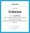 วิพากษ์วิจารณ์ ภาษาอังกฤษ?, คำศัพท์ภาษาอังกฤษ วิพากษ์วิจารณ์ แปลว่า criticize ประเภท V ตัวอย่าง คนส่วนใหญ่วิพากษ์วิจารณ์วิธีการสลายม็อบของตำรวจว่ากระทำรุนแรงกว่าเหตุ เพิ่มเติม ให้คำตัดสินว่ามีข้อดีอย่างไร หรือมีข้อขาดตกบกพร่องอย่างไรบ้าง หมวด V