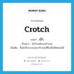 crotch แปลว่า?, คำศัพท์ภาษาอังกฤษ crotch แปลว่า เป้า ประเภท N ตัวอย่าง นักร้องเต้นจนเป้าขาด เพิ่มเติม ชิ้นผ้าที่ประกอบตรงกับรอยที่ตึงเพื่อให้หย่อนได้ หมวด N