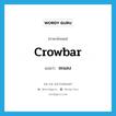 ชะแลง ภาษาอังกฤษ?, คำศัพท์ภาษาอังกฤษ ชะแลง แปลว่า crowbar ประเภท N หมวด N