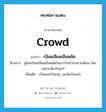 crowd แปลว่า?, คำศัพท์ภาษาอังกฤษ crowd แปลว่า เบียดเสียดเยียดยัด ประเภท V ตัวอย่าง ผู้คนเบียดเสียดเยียดยัดกันมากในช่วงปลายเดือน โดยเฉพาะเย็นวันศุกร์ เพิ่มเติม เบียดออกันแน่น, แออัดกันแน่น หมวด V