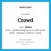 crowd แปลว่า?, คำศัพท์ภาษาอังกฤษ crowd แปลว่า ยัดเยียด ประเภท V ตัวอย่าง ผู้คนยัดเยียดกันอยู่หน้าประตู รอเวลาที่ประตูจะเปิด เพิ่มเติม เบียดกันแน่น, แออัดกันแน่น, ออกันอยู่ หมวด V