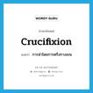 crucifixion แปลว่า?, คำศัพท์ภาษาอังกฤษ crucifixion แปลว่า การฆ่าโดยการตรึงกางเขน ประเภท N หมวด N