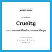 cruelty แปลว่า?, คำศัพท์ภาษาอังกฤษ cruelty แปลว่า การกระทำที่โหดร้าย, การกระทำที่ทารุณ ประเภท N หมวด N